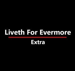 Liveth for Evermore: Extra