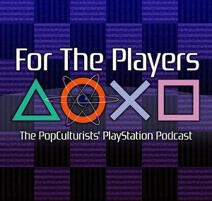 For The Players - The PopC PlayStation Podcast