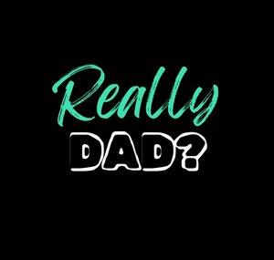 Really Dad?