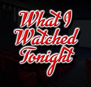 What I Watched Tonight