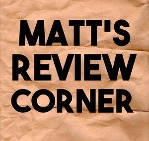 Matt’s Review Corner 