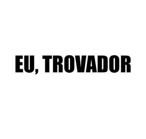 Eu, Trovador