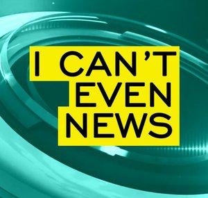 I Can't Even News