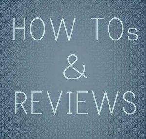 HOW TOs and Reviews