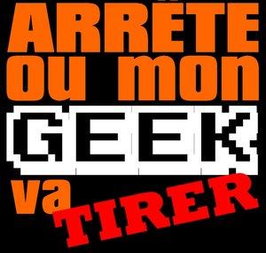 Arrête ou mon Geek va Tirer !