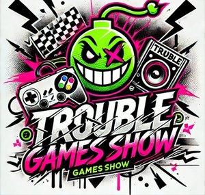 TROUBLE GAMES SHOW