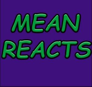 Mean Reacts